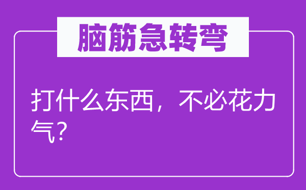 脑子急转弯：打甚么东西，不用花气力？