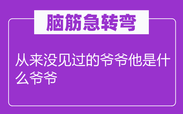 脑子急转弯：历来没见过的爷爷他是甚么爷爷