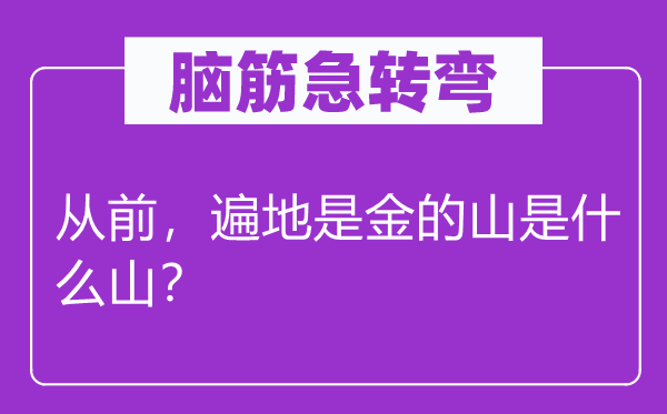 脑子急转弯：畴前，各处是金的山是甚么山？