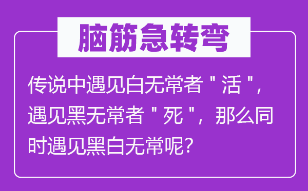 脑子急转弯:传说中碰见白无常者"活",碰见黑无常者"死",那末同时碰见口角无常呢?