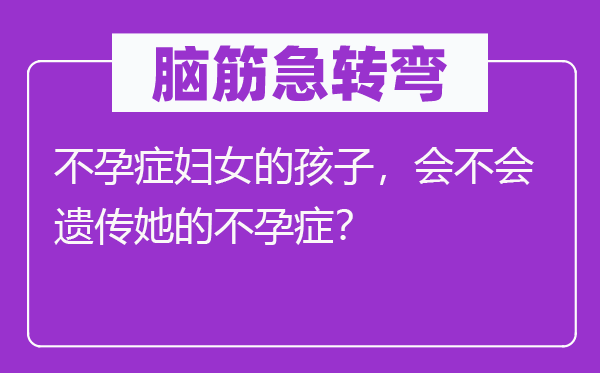 脑子急转弯:不孕症妇女的孩子,会不会遗传她的不孕症?