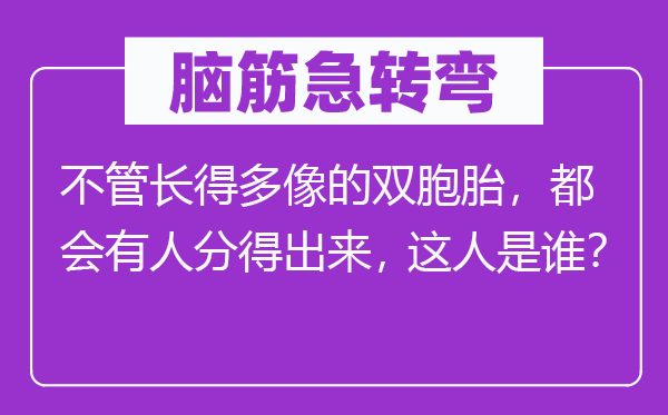 脑子急转弯:不论长很多像的双胞胎,城市有人分得出来,此人是谁?