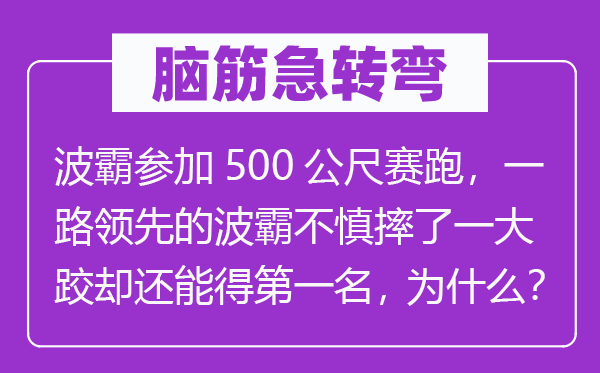 脑子急转弯:波霸参与500公尺竞走,一起抢先的波霸不慎摔了一大跤却还能得第一位,为甚么?