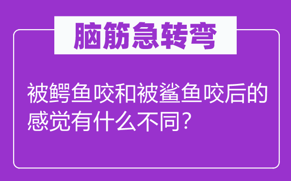 脑子急转弯：被鳄鱼咬和被沙鱼咬后的感受有甚么差别？