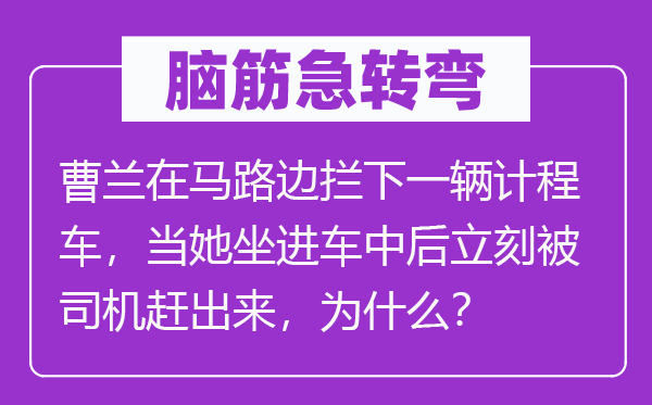 脑子急转弯:曹兰在马路边拦下一辆计程车,当她坐进车中后立即被司机赶出来,为甚么?
