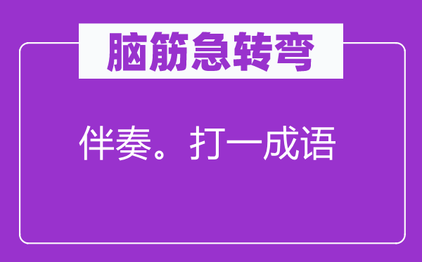 脑子急转弯：伴奏。打一针言