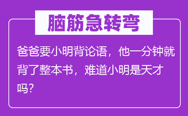 脑子急转弯:爸爸要小明背论语,他一分钟就背了整本书,莫非小明是后天吗?