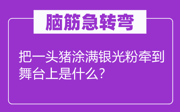 脑子急转弯：把一头猪涂满银光粉牵到舞台上是甚么？