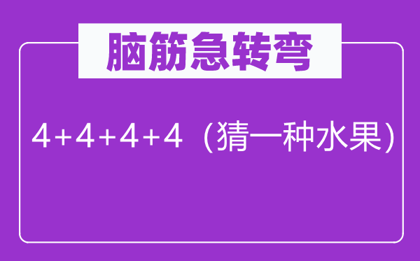 脑子急转弯：4+4+4+4（猜一种生果）