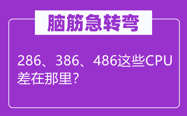 脑子急转弯:286、386、486这些CPU差在那边?