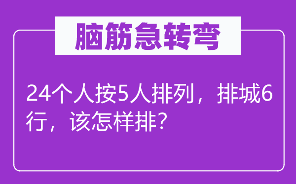 脑子急转弯:24小我按5人摆列,排城6行,该若何排?