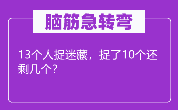 脑子急转弯：13小我捉迷藏，捉了10个还剩几个？