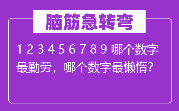 脑子急转弯:1 2 3 4 5 6 7 8 9 哪一个数字最勤奋,哪一个数字最怠惰?