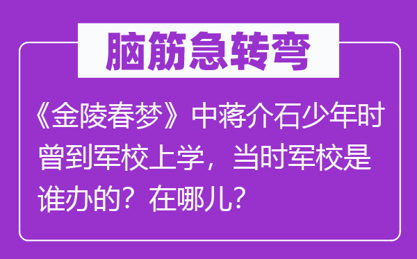 脑子急转弯：《金陵春梦》中蒋介石少年时曾到军校上学，那时军校是谁办的？在哪儿？