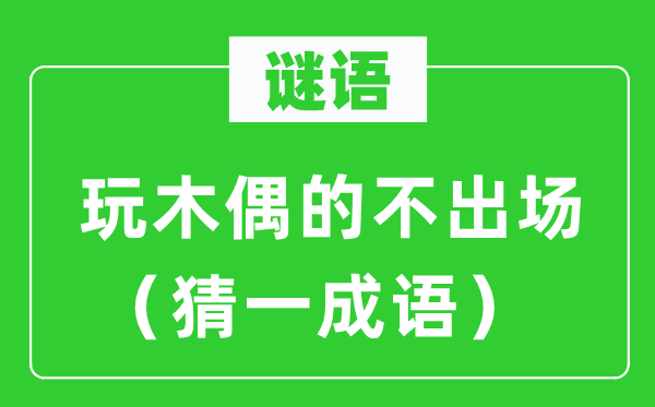 谜语:玩木偶的不进场(猜一针言)