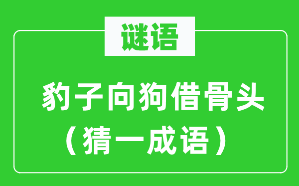 谜语:豹子向狗借骨头(猜一针言)
