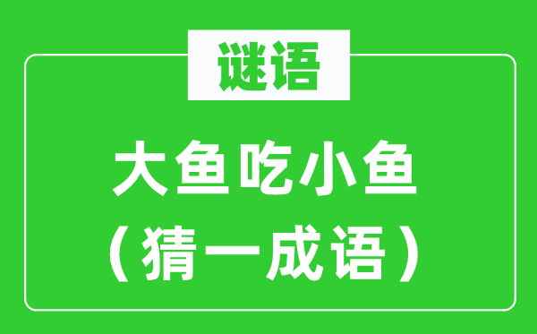 谜语：大鱼吃小鱼（猜一针言）