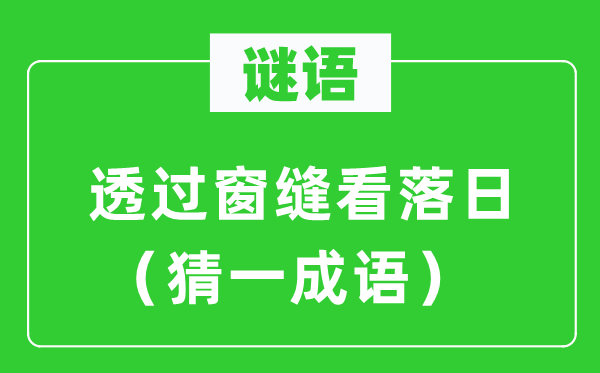 谜语:透过窗缝看夕照(猜一针言)
