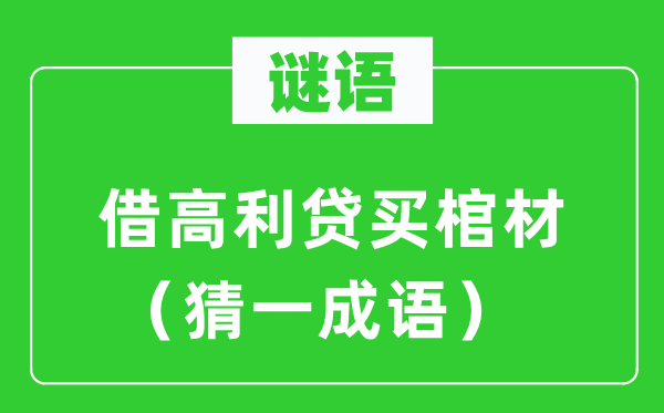 谜语:借印子钱买棺材(猜一针言)