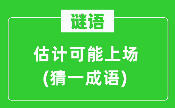 谜语：估量可以或许上场(猜一针言)