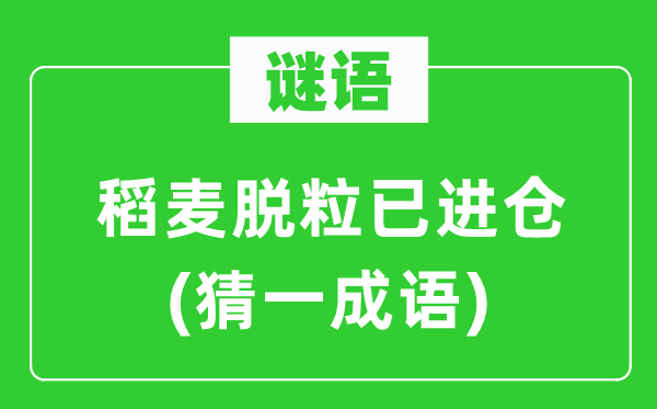 谜语：稻麦脱粒已进仓(猜一针言)