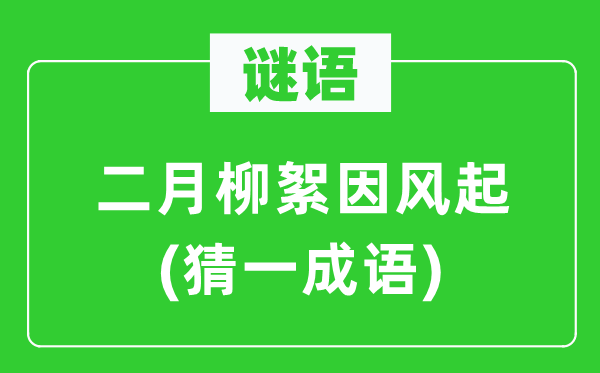 谜语：仲春柳絮因风起(猜一针言)