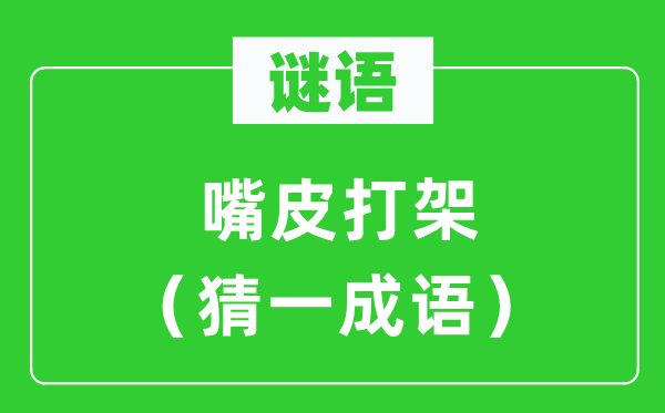 谜语：嘴皮打斗（猜一针言）