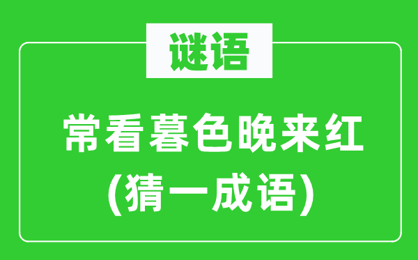 谜语：常看暮色晚来红(猜一针言)