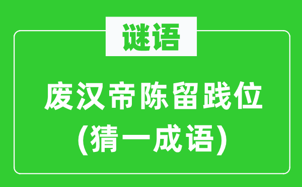谜语：废汉帝陈留践位(猜一针言)