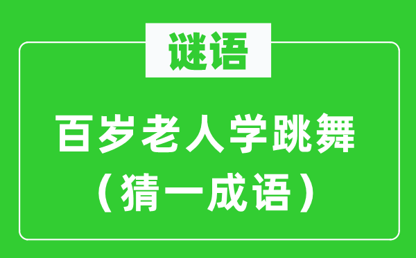 谜语：百岁白叟学舞蹈（猜一针言）