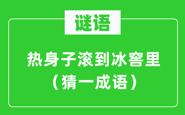 谜语：热身子滚到冰窖里（猜一针言）