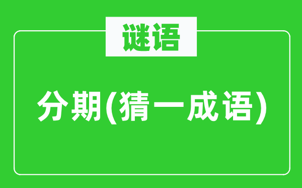 谜语：分期(猜一针言)