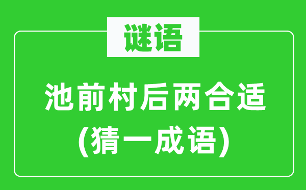 谜语：池前村后两适合(猜一针言)