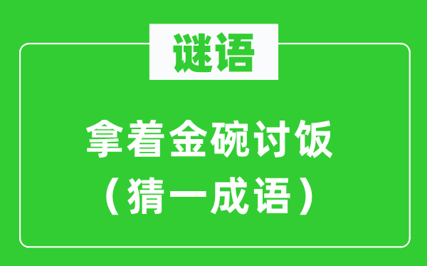 谜语：拿着金碗乞食（猜一针言）