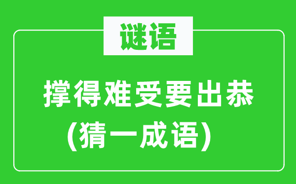谜语：撑得难熬难过要出恭(猜一针言)
