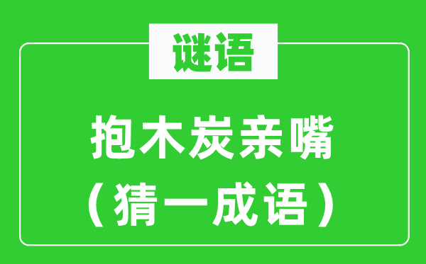 谜语:抱柴炭亲嘴(猜一针言)