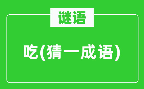 谜语:吃(猜一针言)