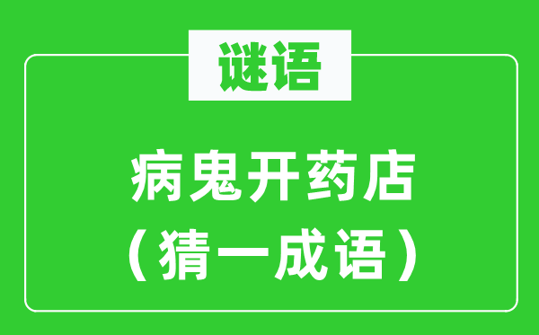 谜语：病鬼开药店（猜一针言）