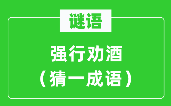 谜语：强行劝酒（猜一针言）