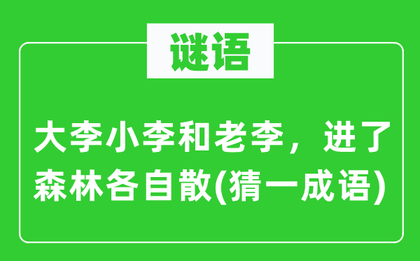谜语：大李小李和老李，进了丛林各自散(猜一针言)