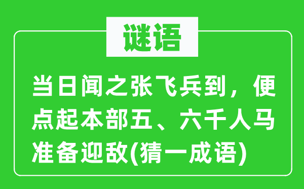 谜语：当日闻之张飞兵到，便点起本部五、六千人马筹办迎敌(猜一针言)