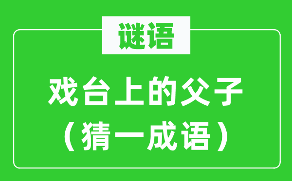 谜语：戏台上的父子（猜一针言）