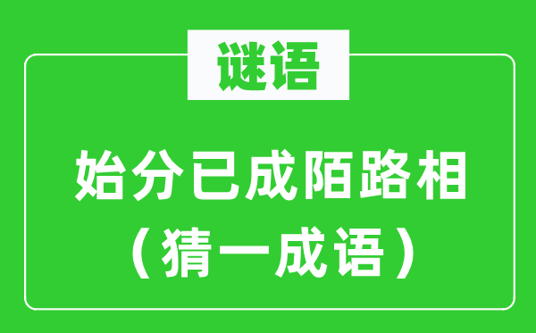 谜语：始分已成陌路相（猜一针言）