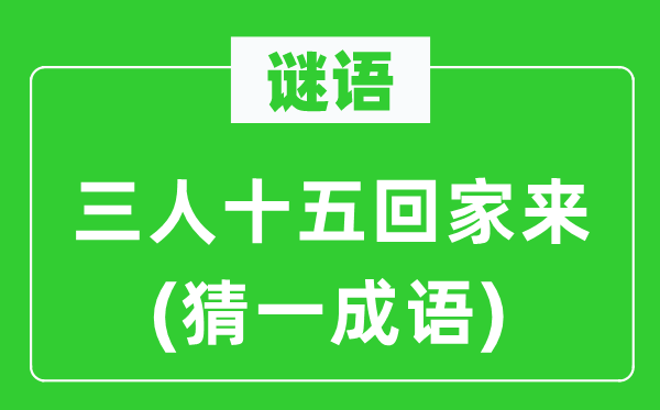 谜语：三人十五回家来(猜一针言)