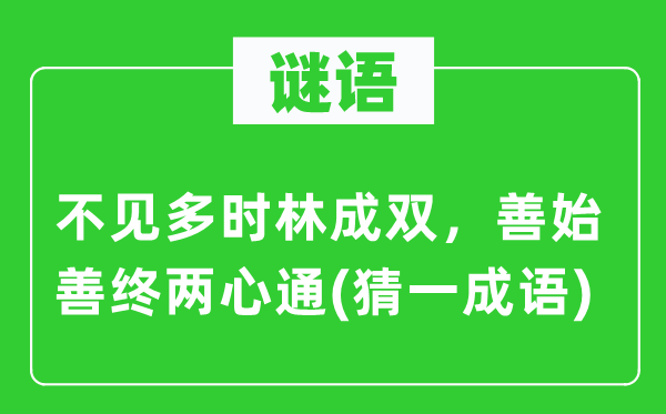 谜语：不见多时林成双，有始有终两心通(猜一针言)