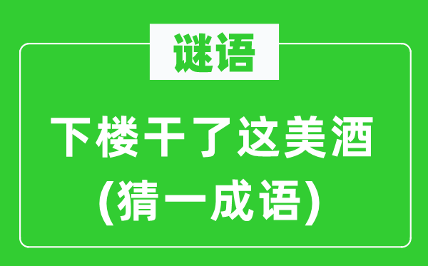 谜语:下楼干了这琼浆(猜一针言)