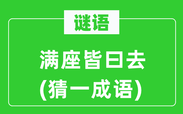谜语:满座皆曰去(猜一针言)