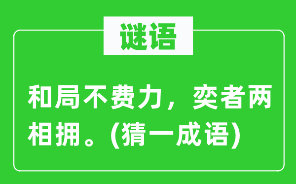 谜语：和局不吃力，奕者两相拥。(猜一针言)