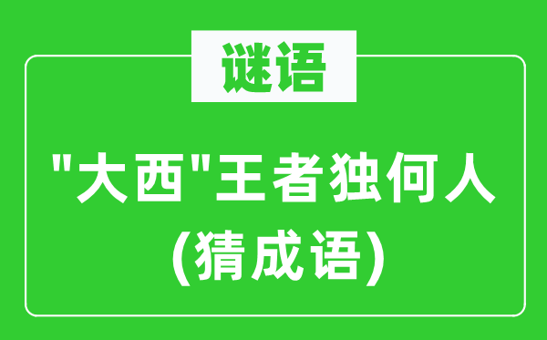 谜语："大西"王者独何人(猜针言)