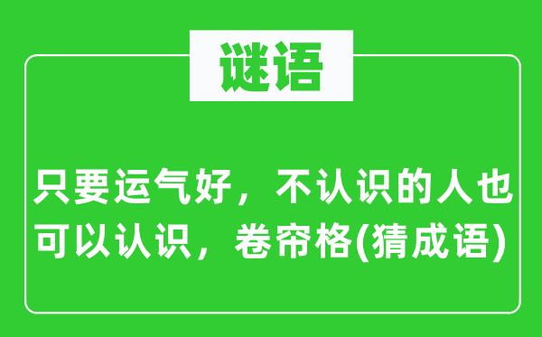 谜语:只需命运好,不熟悉的人也可以或许熟悉,卷帘格(猜针言)